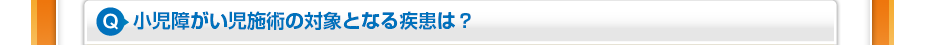 小児障がい児施術の対象となる疾患は?